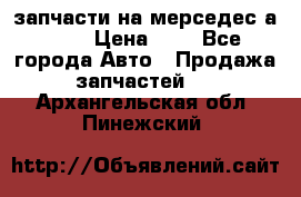 запчасти на мерседес а140  › Цена ­ 1 - Все города Авто » Продажа запчастей   . Архангельская обл.,Пинежский 